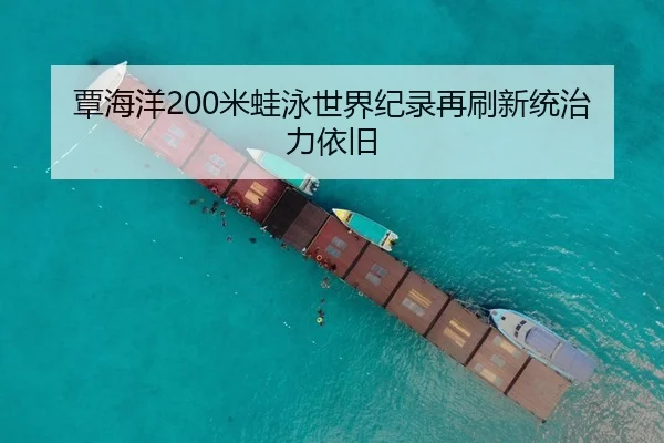 覃海洋200米蛙泳世界纪录再刷新统治力依旧